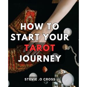 Cross How To Start Your Tarot Journey: Unlock the Mystical World: Unleashing Your Tarot Journey to Empowerment and Self-Discovery Cross How To Start Your Tarot Journey: Unlock the Mystical World: Unleashing Your Tarot Journey to Empowerment and Self-Discovery