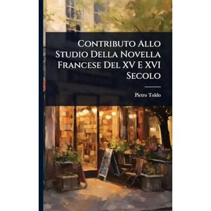 Toldo, Pietro Contributo Allo Studio Della Novella Francese Del XV E XVI Secolo Toldo, Pietro Contributo Allo Studio Della Novella Francese Del XV E XVI Secolo