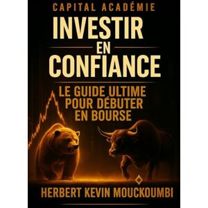 MOUCKOUMBI, Herbert Kevin Investir en Confiance : Le Guide Ultime pour Débuter en Bourse, Éviter les Erreurs et Construire un Portefeuille Rentable MOUCKOUMBI, Herbert Kevin Investir en Confiance : Le Guide Ultime pour Débuter en Bourse, Éviter les Erreurs et Construire un Portefeuille Rentable