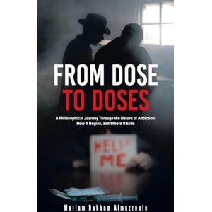 Almazrouie, Mariam Dahham From Dose to Doses: A Philosophical Journey Through the Nature of Addiction: How It Begins, and Where It Ends Almazrouie, Mariam Dahham From Dose to Doses: A Philosophical Journey Through the Nature of Addiction: How It Begins, and Where It Ends