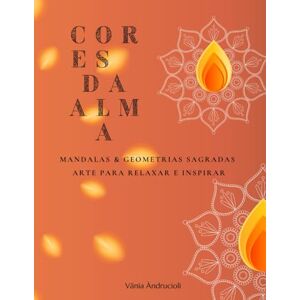 Àndrucioli, Vânia Cores da Alma: Mandalas & Geometrias Sagradas: Arte para Relaxar e Inspirar Àndrucioli, Vânia Cores da Alma: Mandalas & Geometrias Sagradas: Arte para Relaxar e Inspirar