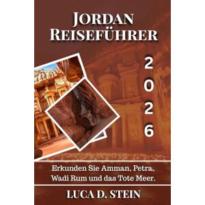 STEIN, LUCA D. JORDAN REISEFÜHRER 2026: Erkunden Sie Amman, Petra, Wadi Rum und das Tote Meer. STEIN, LUCA D. JORDAN REISEFÜHRER 2026: Erkunden Sie Amman, Petra, Wadi Rum und das Tote Meer.