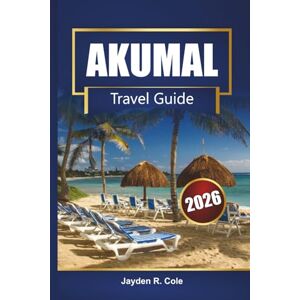 Cole, Jayden R. AKUMAL Travel Guide 2026: Discover Riviera Maya Beaches, Snorkeling with Turtles, Local Cuisine, Maps, and Insider Tips for Your Mexico Vacation Cole, Jayden R. AKUMAL Travel Guide 2026: Discover Riviera Maya Beaches, Snorkeling with Turtles, Local Cuisine, Maps, and Insider Tips for Your Mexico Vacation