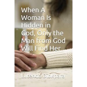 Diokpara, Lutendo When A Woman Is Hidden in God, Only the Man from God Will Find Her Diokpara, Lutendo When A Woman Is Hidden in God, Only the Man from God Will Find Her