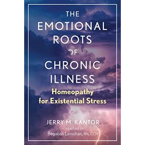 Kantor, Jerry M. The Emotional Roots of Chronic Illness: Homeopathy for Existential Stress Kantor, Jerry M. The Emotional Roots of Chronic Illness: Homeopathy for Existential Stress