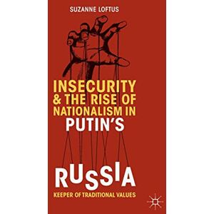 Loftus, Suzanne Insecurity & the Rise of Nationalism in Putin's Russia: Keeper of Traditional Values Loftus, Suzanne Insecurity & the Rise of Nationalism in Putin's Russia: Keeper of Traditional Values