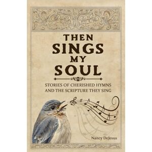 DeJesus, Nancy Then Sings My Soul: Stories of Cherished Hymns and the Scripture They Sing DeJesus, Nancy Then Sings My Soul: Stories of Cherished Hymns and the Scripture They Sing