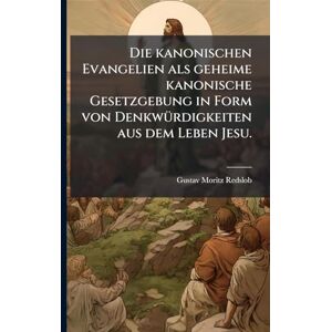 Redslob, Gustav Moritz Die kanonischen Evangelien als geheime kanonische Gesetzgebung in Form von DenkwÃ1/4rdigkeiten aus dem Leben Jesu. Redslob, Gustav Moritz Die kanonischen Evangelien als geheime kanonische Gesetzgebung in Form von DenkwÃ1/4rdigkeiten aus dem Leben Jesu.