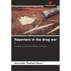 Bauer, Alexander Raphael Reporters in the drug war -: Freedom of the press in Mexico's drug war Bauer, Alexander Raphael Reporters in the drug war -: Freedom of the press in Mexico's drug war