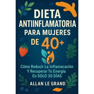 LE GRAND, ALLAN DIETA ANTIINFLAMATORIA PARA MUJERES DE 40+: Cómo reducir la inflamación y recuperar tu energía en SOLO 30 DÍAS.: 1 LE GRAND, ALLAN DIETA ANTIINFLAMATORIA PARA MUJERES DE 40+: Cómo reducir la inflamación y recuperar tu energía en SOLO 30 DÍAS.: 1