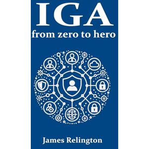 Relington, James Identity Governance and Administration (IGA): From zero to hero: 2 (Identity in Cybersecurity) Relington, James Identity Governance and Administration (IGA): From zero to hero: 2 (Identity in Cybersecurity)