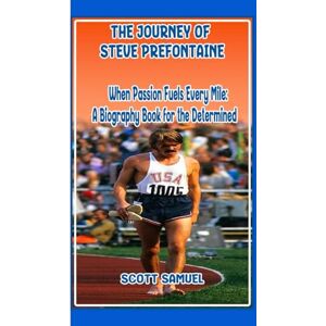 Scott THE JOURNEY OF STEVE PREFONTAINE: When Passion Fuels Every Mile: A Biography Book for the Determined Scott THE JOURNEY OF STEVE PREFONTAINE: When Passion Fuels Every Mile: A Biography Book for the Determined