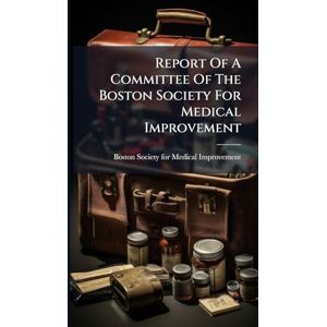 Report Of A Committee Of The Boston Society For Medical Improvement Report Of A Committee Of The Boston Society For Medical Improvement