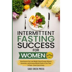 Press, Sage Creek Intermittent Fasting For Women: How Anyone Can Lose Weight, Boost Energy, Balance Hormones, and Increase Mental Clarity in Less Than 14 Days—Even if you’re busy Press, Sage Creek Intermittent Fasting For Women: How Anyone Can Lose Weight, Boost Energy, Balance Hormones, and Increase Mental Clarity in Less Than 14 Days—Even if you’re busy
