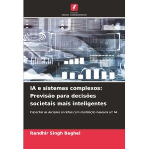 Baghel, Randhir Singh IA e sistemas complexos: Previsão para decisões societais mais inteligentes: Capacitar as decisões societais com modelação baseada em IA Baghel, Randhir Singh IA e sistemas complexos: Previsão para decisões societais mais inteligentes: Capacitar as decisões societais com modelação baseada em IA