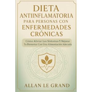 LE GRAND, ALLAN DIETA ANTIINFLAMATORIA PARA PERSONAS CON ENFERMEDADES CRÓNICAS: Cómo aliviar los síntomas y mejorar tu bienestar con una alimentación adecuada. LE GRAND, ALLAN DIETA ANTIINFLAMATORIA PARA PERSONAS CON ENFERMEDADES CRÓNICAS: Cómo aliviar los síntomas y mejorar tu bienestar con una alimentación adecuada.
