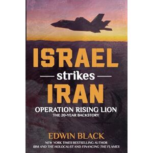 Black, Edwin Israel Strikes Iran: Operation Rising Lion: The 20-Year Backstory Black, Edwin Israel Strikes Iran: Operation Rising Lion: The 20-Year Backstory
