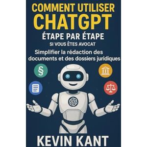 Kant, Kevin Comment utiliser ChatGPT étape par étape si vous êtes avocat: Simplifier la rédaction des documents et des dossiers juridiques Kant, Kevin Comment utiliser ChatGPT étape par étape si vous êtes avocat: Simplifier la rédaction des documents et des dossiers juridiques
