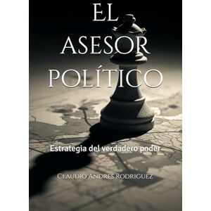 Rodriguez El asesor político: Estrategia del verdadero poder Rodriguez El asesor político: Estrategia del verdadero poder