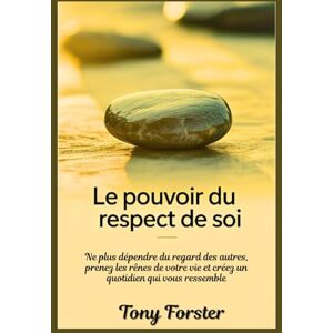 Forster, Tony LE POUVOIR DU RESPECT DE SOI: Ne plus dépendre du regard des autres, prenez les rênes de votre vie et créez un quotidien qui vous ressemble Forster, Tony LE POUVOIR DU RESPECT DE SOI: Ne plus dépendre du regard des autres, prenez les rênes de votre vie et créez un quotidien qui vous ressemble