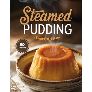 Kitchen, Smart Steamed PUDDING: Soft Moist Puddings Perfect for Cozy Gatherings (Purely Pudding: The Ultimate Dessert Cookbook Series) Kitchen, Smart Steamed PUDDING: Soft Moist Puddings Perfect for Cozy Gatherings (Purely Pudding: The Ultimate Dessert Cookbook Series)