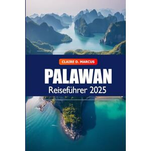 Marcus, Claire D. Palawan Reiseführer 2025: Entdecken Sie die Philippinen Must-See-Reiseziel, Inselhüpfen, Strände, Sehenswürdigkeiten und Abenteuer in Asien Marcus, Claire D. Palawan Reiseführer 2025: Entdecken Sie die Philippinen Must-See-Reiseziel, Inselhüpfen, Strände, Sehenswürdigkeiten und Abenteuer in Asien