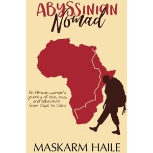 Haile, Maskarm Abyssinian Nomad: An African Woman's Journey of Love, Loss, and Adventure from Cape to Cairo Haile, Maskarm Abyssinian Nomad: An African Woman's Journey of Love, Loss, and Adventure from Cape to Cairo