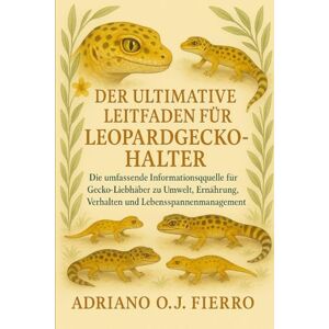 O.J FIERRO, ADRIANO DER ULTIMATIVE LEITFADEN FÜR LEOPARDGECKO-HALTER: Die umfassende Informationsquelle für Gecko-Liebhaber zu Umwelt, Ernährung, Verhalten und Lebensspannenmanagement O.J FIERRO, ADRIANO DER ULTIMATIVE LEITFADEN FÜR LEOPARDGECKO-HALTER: Die umfassende Informationsquelle für Gecko-Liebhaber zu Umwelt, Ernährung, Verhalten und Lebensspannenmanagement