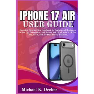 Dreher, Michael K. iPhone 17 Air User Guide: Essential Step-by-Step Handbook for Seniors and Beginners to Set Up, Personalize, and Master iOS 26 with the A19 Pro Chip, Esam, and All-Day Battery Features. Dreher, Michael K. iPhone 17 Air User Guide: Essential Step-by-Step Handbook for Seniors and Beginners to Set Up, Personalize, and Master iOS 26 with the A19 Pro Chip, Esam, and All-Day Battery Features.