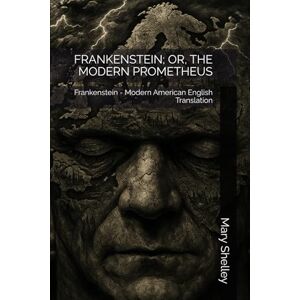 Shelley, Mary FRANKENSTEIN; OR, THE MODERN PROMETHEUS: Frankenstein Modern American English Translation Shelley, Mary FRANKENSTEIN; OR, THE MODERN PROMETHEUS: Frankenstein Modern American English Translation
