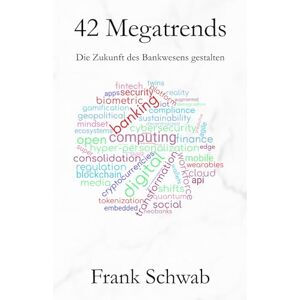 Schwab, Frank 42 Megatrends: Die Zukunft des Bankwesens gestalten Schwab, Frank 42 Megatrends: Die Zukunft des Bankwesens gestalten