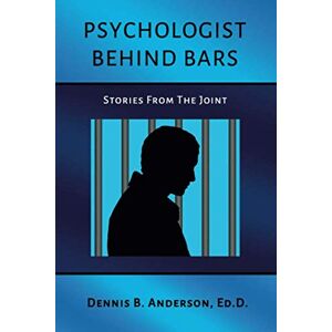 Anderson Ed.D., Dennis B. Psychologist Behind Bars: Stories from the Joint Anderson Ed.D., Dennis B. Psychologist Behind Bars: Stories from the Joint