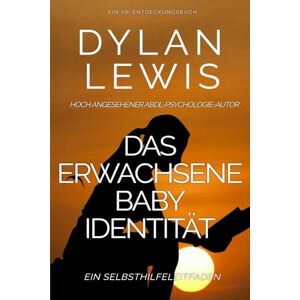 Lewis, Dylan Das erwachsene Baby Identität Ein Selbsthilfeleitfaden: Ein ABDL-Psychologie-Selbsthilfebuch Lewis, Dylan Das erwachsene Baby Identität Ein Selbsthilfeleitfaden: Ein ABDL-Psychologie-Selbsthilfebuch