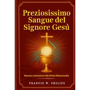 Philips Preziosissimo Sangue del Signore Gesù: Novena e devozione alla Divina Misericordia (Le celestiali Cronache: vite dei santi e preghiere della novena) Philips Preziosissimo Sangue del Signore Gesù: Novena e devozione alla Divina Misericordia (Le celestiali Cronache: vite dei santi e preghiere della novena)