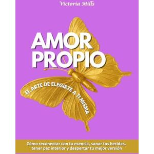 Mills, Victoria Amor propio El arte de elegirte a ti misma: Cómo reconectar con tu esencia, sanar tus heridas, tener paz interior y despertar tu mejor versión: 5 (Mujer Millonaria) Mills, Victoria Amor propio El arte de elegirte a ti misma: Cómo reconectar con tu esencia, sanar tus heridas, tener paz interior y despertar tu mejor versión: 5 (Mujer Millonaria)
