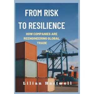 Hartwell, Lilian From Risk to Resilience: How Companies Are Reengineering Global Trade. Hartwell, Lilian From Risk to Resilience: How Companies Are Reengineering Global Trade.