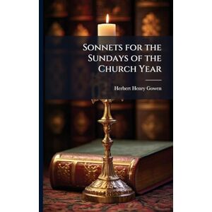 Gowen, Herbert Henry 1864- Sonnets for the Sundays of the Church Year Gowen, Herbert Henry 1864- Sonnets for the Sundays of the Church Year
