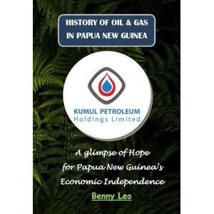 Leo, Benny HISTORY OF OIL & GAS IN PAPUA NEW GUINEA: Kumul Petroleum Holdings Limited Leo, Benny HISTORY OF OIL & GAS IN PAPUA NEW GUINEA: Kumul Petroleum Holdings Limited