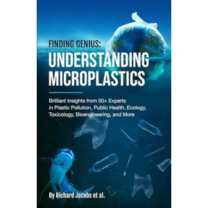 Jacobs, Richard Finding Genius: Understanding Microplastics: Brilliant Insights from 50+ Experts in Plastic Pollution, Public Health, Ecology, Toxicology, Bioengineering, and More Jacobs, Richard Finding Genius: Understanding Microplastics: Brilliant Insights from 50+ Experts in Plastic Pollution, Public Health, Ecology, Toxicology, Bioengineering, and More