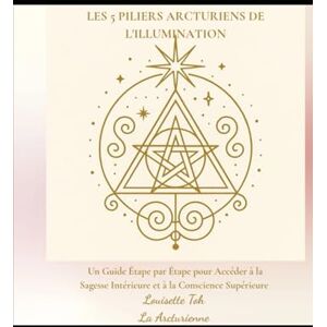 Toh, Louisette Les 5 piliers Arcturiens de l'Illumination: Un guide étape par étape pour accéder à la sagesse intérieure et à la conscience supérieure Toh, Louisette Les 5 piliers Arcturiens de l'Illumination: Un guide étape par étape pour accéder à la sagesse intérieure et à la conscience supérieure