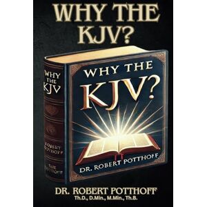 Potthoff, Dr. Robert Why The KJV? Potthoff, Dr. Robert Why The KJV?