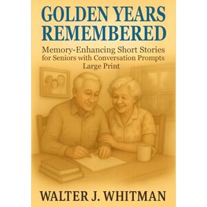Whitman, Walter J. Golden Years Remembered: Memory-Enhancing Short Stories for Seniors with Conversation Prompts – Large Print Whitman, Walter J. Golden Years Remembered: Memory-Enhancing Short Stories for Seniors with Conversation Prompts – Large Print