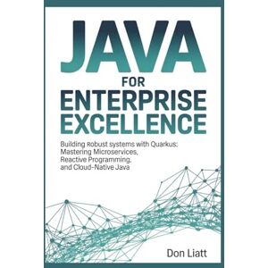 LIATT, DON JAVA FOR ENTERPRISE EXCELLENCE: Building Robust Systems with Quarkus: Mastering Microservices, Reactive Programming, and Cloud-Native Java LIATT, DON JAVA FOR ENTERPRISE EXCELLENCE: Building Robust Systems with Quarkus: Mastering Microservices, Reactive Programming, and Cloud-Native Java