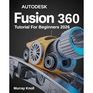 Knoll, Murray AutoDesk Fusion 360 Tutorial For Beginners: Step-by-Step Masterclass and Practice Guide to Learn 3D Modeling, CAD, CAM, and Engineering Design with Real-World Projects and Hands-On Exercises Knoll, Murray AutoDesk Fusion 360 Tutorial For Beginners: Step-by-Step Masterclass and Practice Guide to Learn 3D Modeling, CAD, CAM, and Engineering Design with Real-World Projects and Hands-On Exercises