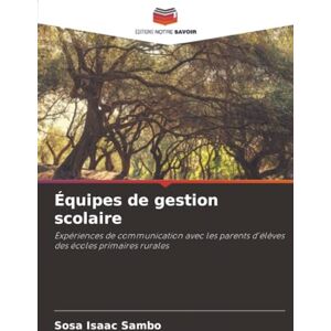 Sambo, Sosa Isaac Équipes de gestion scolaire: Expériences de communication avec les parents d'élèves des écoles primaires rurales Sambo, Sosa Isaac Équipes de gestion scolaire: Expériences de communication avec les parents d'élèves des écoles primaires rurales