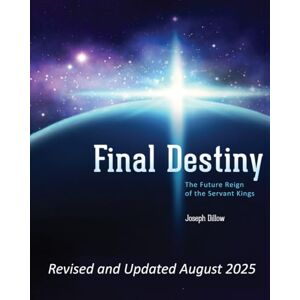 Dillow ThD, Joseph Final Destiny: The Future Reign of the Servant Kings Dillow ThD, Joseph Final Destiny: The Future Reign of the Servant Kings