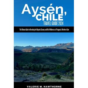 M. Hawthorne, Valerie Aysén, Chile Travel Guide 2024: The Ultimate Guide to Unveiling the Majestic Scenery and Rich Wilderness of Patagonia's Northern Gem (Excursions and Experiences) M. Hawthorne, Valerie Aysén, Chile Travel Guide 2024: The Ultimate Guide to Unveiling the Majestic Scenery and Rich Wilderness of Patagonia's Northern Gem (Excursions and Experiences)