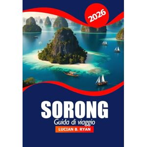 Ryan, Lucian B. Sorong Guida di viaggio 2026: Esplora le gemme nascoste di Raja Ampat, le migliori attrazioni, la cultura, la natura, i consigli locali e i luoghi di avventura in Indonesia Ryan, Lucian B. Sorong Guida di viaggio 2026: Esplora le gemme nascoste di Raja Ampat, le migliori attrazioni, la cultura, la natura, i consigli locali e i luoghi di avventura in Indonesia