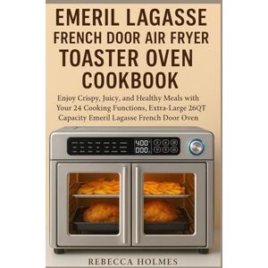 Holmes, Rebecca Emeril Lagasse French Door Air Fryer Toaster Oven Cookbook: Enjoy Crispy, Juicy, and Healthy Meals with Your 24 Cooking Functions, Extra-Large 26QT Capacity Emeril Lagasse French Door Oven Holmes, Rebecca Emeril Lagasse French Door Air Fryer Toaster Oven Cookbook: Enjoy Crispy, Juicy, and Healthy Meals with Your 24 Cooking Functions, Extra-Large 26QT Capacity Emeril Lagasse French Door Oven