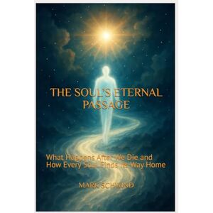 SCHWIND, MARK THE SOUL’S ETERNAL PASSAGE: What Happens After We Die and How Every Soul Finds Its Way Home SCHWIND, MARK THE SOUL’S ETERNAL PASSAGE: What Happens After We Die and How Every Soul Finds Its Way Home
